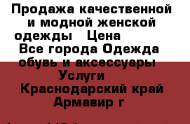 Продажа качественной и модной женской одежды › Цена ­ 2 500 - Все города Одежда, обувь и аксессуары » Услуги   . Краснодарский край,Армавир г.